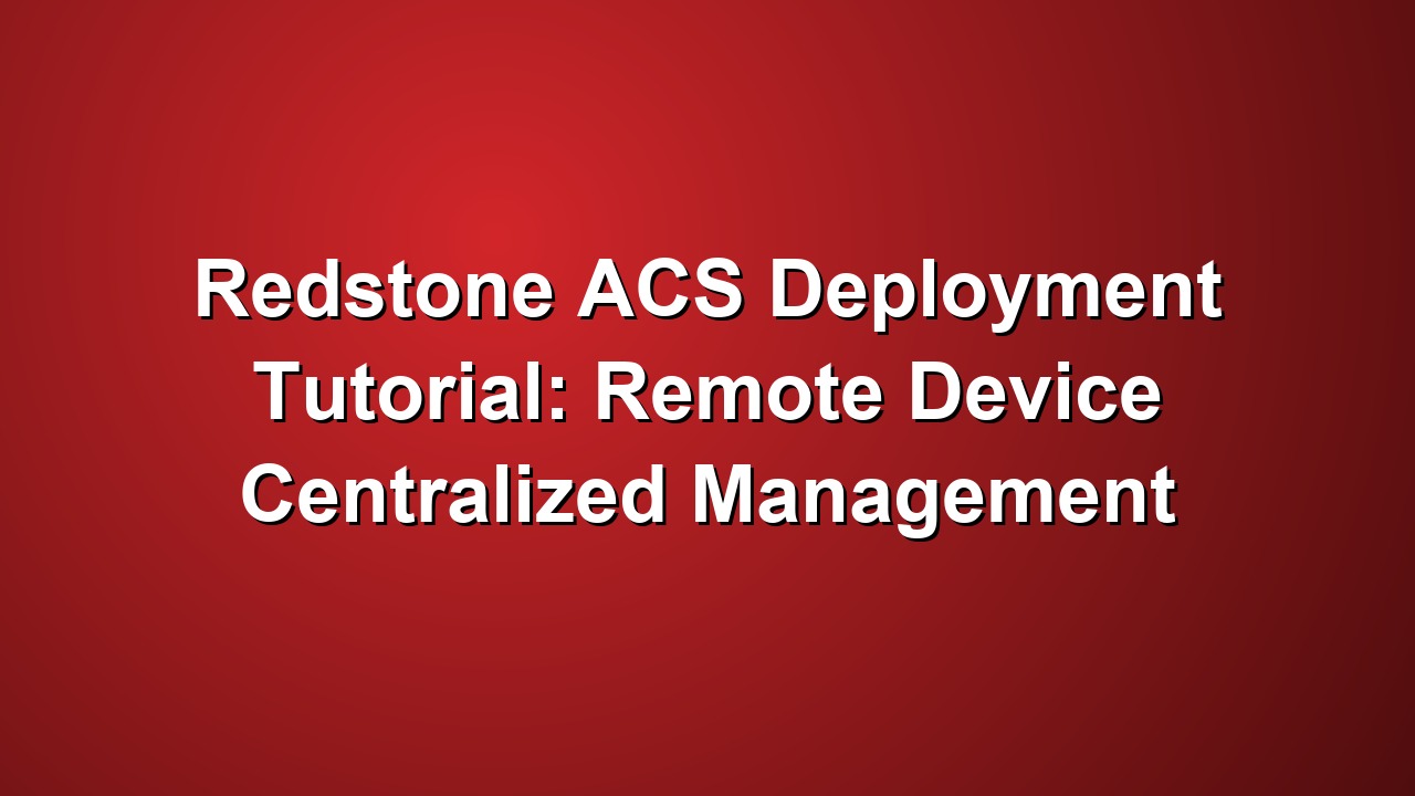 Redstone ACS Deployment Tutorial: Remote Device Centralized Management
