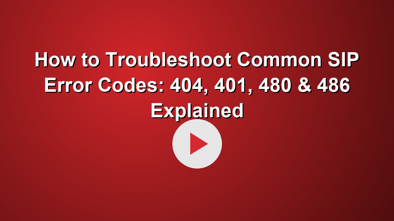 How to Troubleshoot Common SIP Error Codes: 404, 401, 480 & 486 Explained