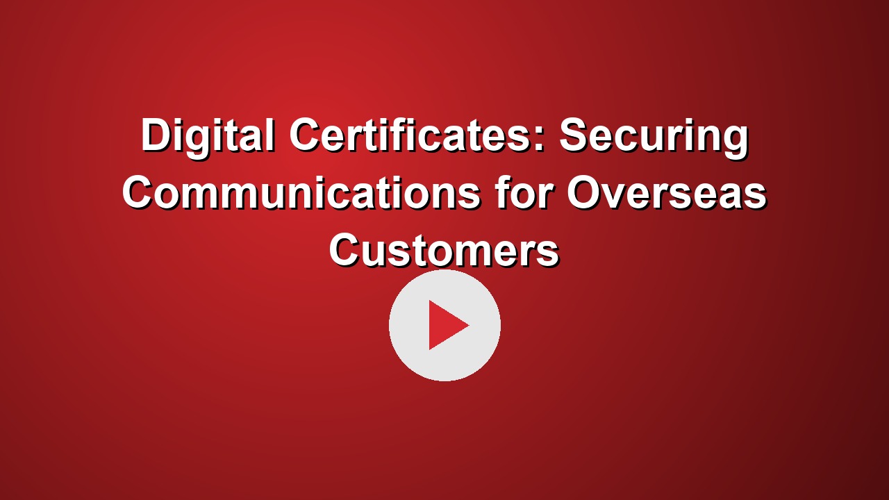 Digital Certificates: Securing Communications for Overseas Customers